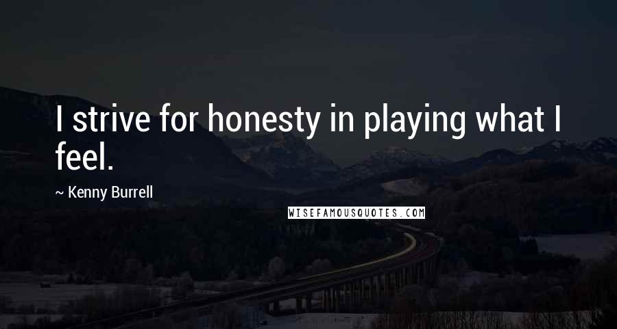 Kenny Burrell quotes: I strive for honesty in playing what I feel.