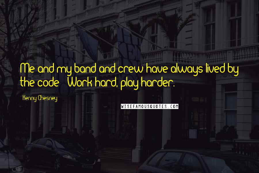 Kenny Chesney quotes: Me and my band and crew have always lived by the code: 'Work hard, play harder.'