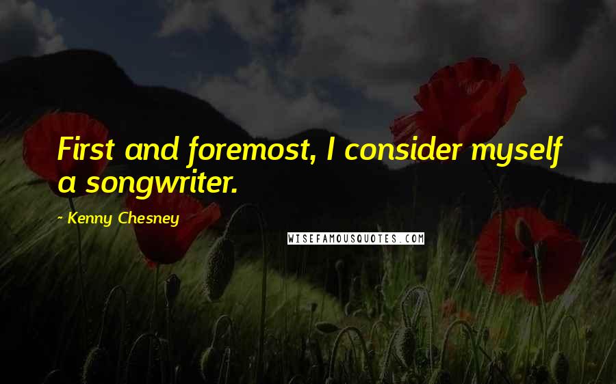 Kenny Chesney quotes: First and foremost, I consider myself a songwriter.