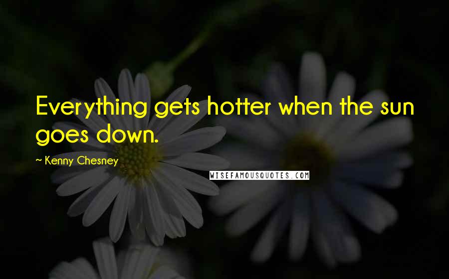 Kenny Chesney quotes: Everything gets hotter when the sun goes down.