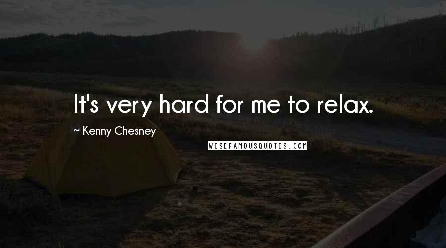 Kenny Chesney quotes: It's very hard for me to relax.