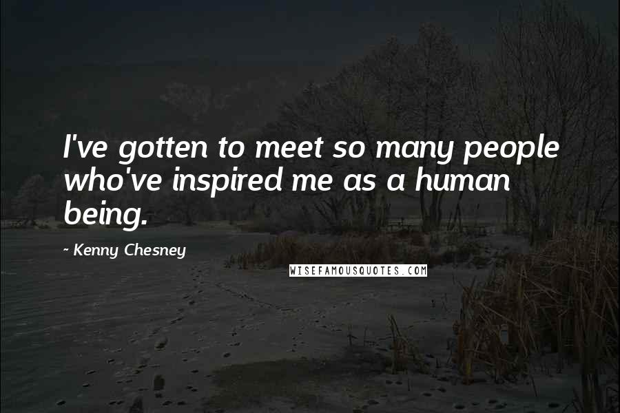 Kenny Chesney quotes: I've gotten to meet so many people who've inspired me as a human being.