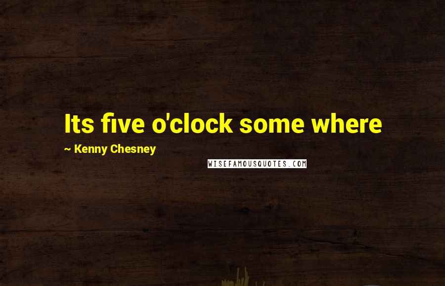 Kenny Chesney quotes: Its five o'clock some where