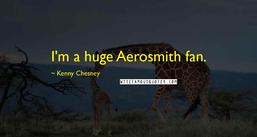 Kenny Chesney quotes: I'm a huge Aerosmith fan.