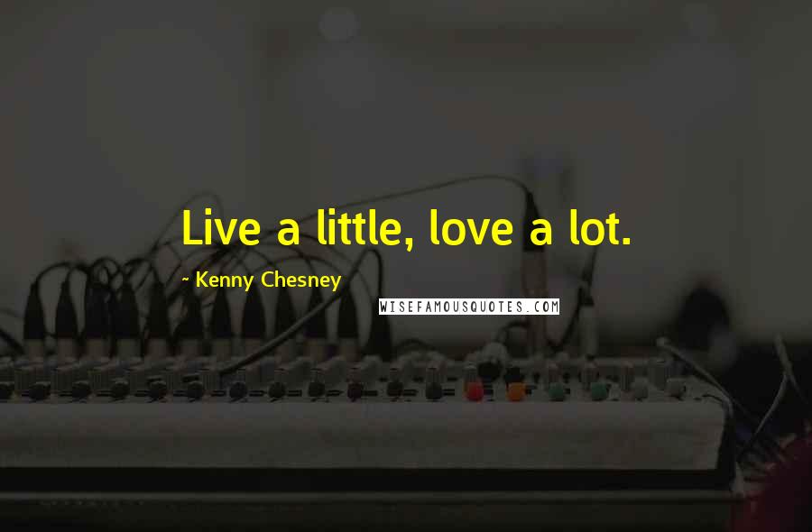 Kenny Chesney quotes: Live a little, love a lot.