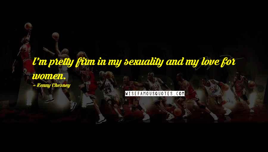 Kenny Chesney quotes: I'm pretty firm in my sexuality and my love for women.