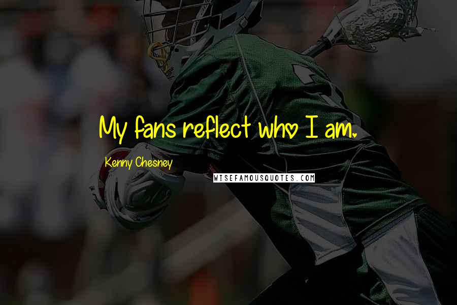 Kenny Chesney quotes: My fans reflect who I am.