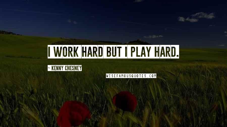 Kenny Chesney quotes: I work hard but I play hard.