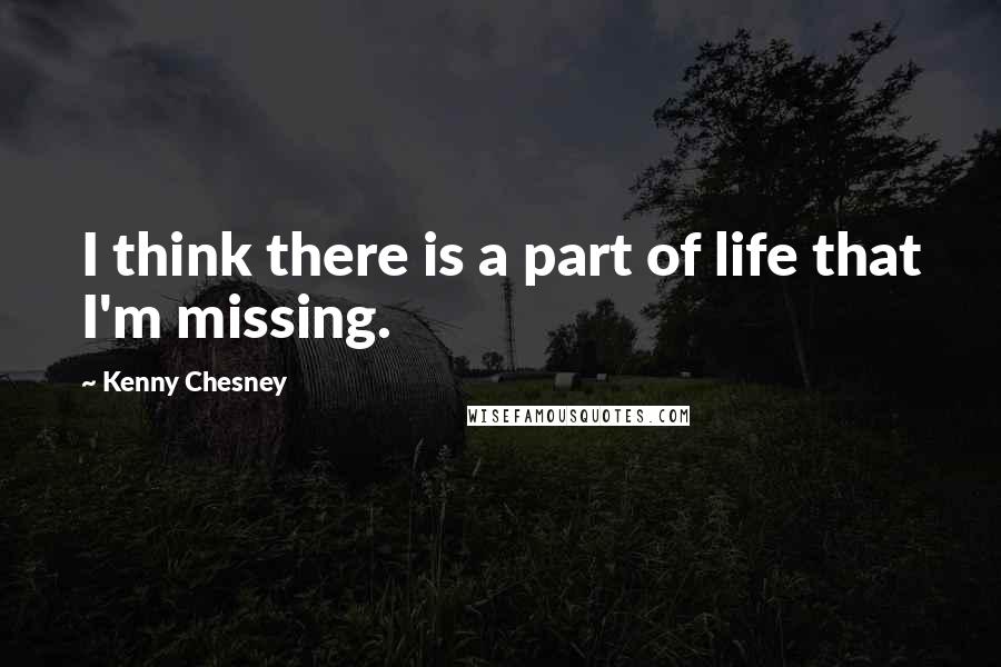 Kenny Chesney quotes: I think there is a part of life that I'm missing.