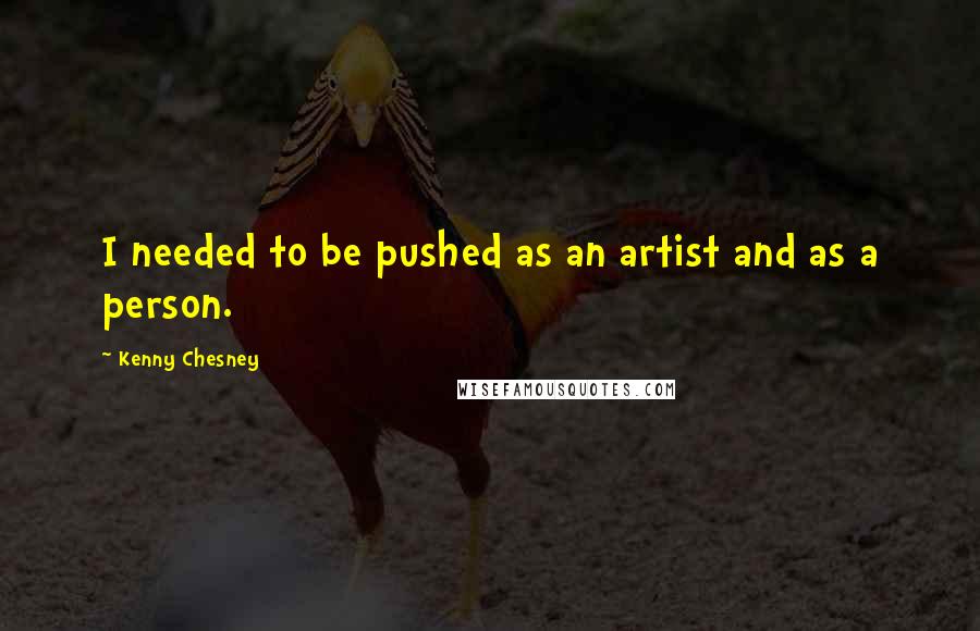 Kenny Chesney quotes: I needed to be pushed as an artist and as a person.