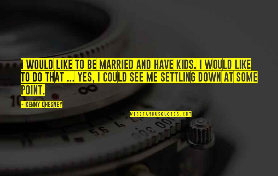 Kenny Chesney Quotes By Kenny Chesney: I would like to be married and have