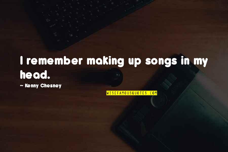 Kenny Chesney Quotes By Kenny Chesney: I remember making up songs in my head.