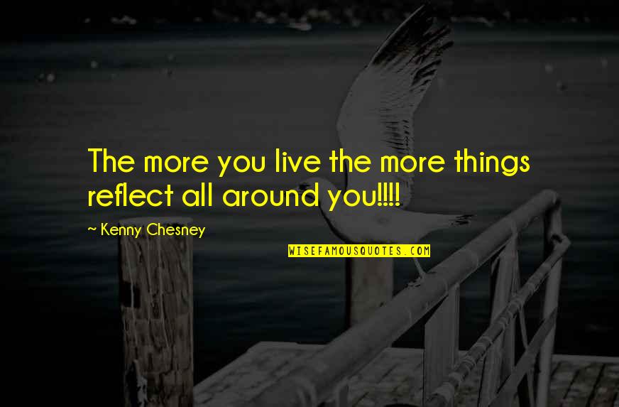Kenny Chesney Quotes By Kenny Chesney: The more you live the more things reflect Kenny Chesney Quotes By Kenny Chesney: The more you live the more things reflect