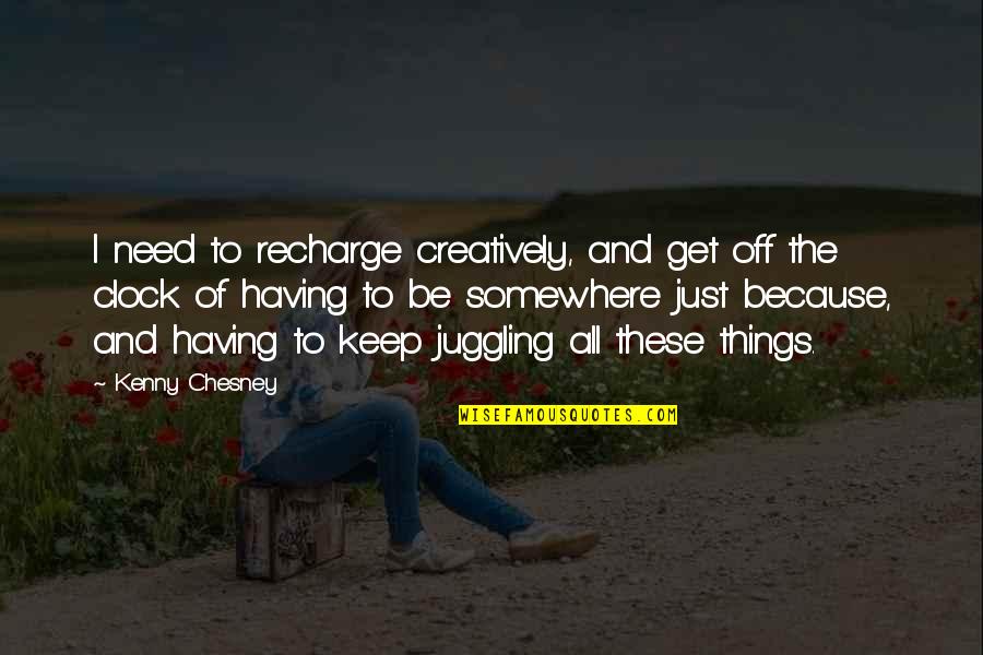 Kenny Chesney Quotes By Kenny Chesney: I need to recharge creatively, and get off Kenny Chesney Quotes By Kenny Chesney: I need to recharge creatively, and get off