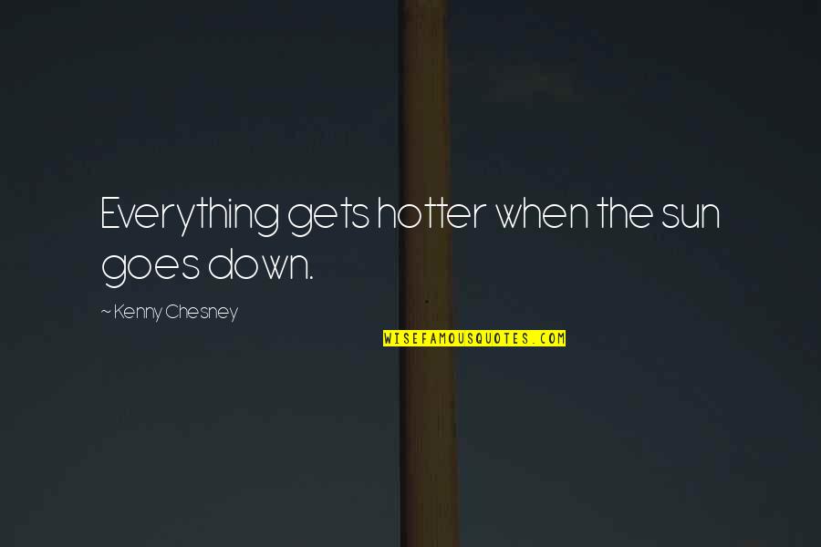 Kenny Chesney Song Quotes By Kenny Chesney: Everything gets hotter when the sun goes down.