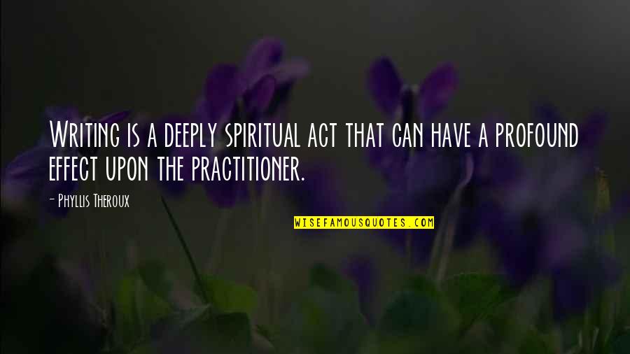 Kenny Fisher Quotes By Phyllis Theroux: Writing is a deeply spiritual act that can