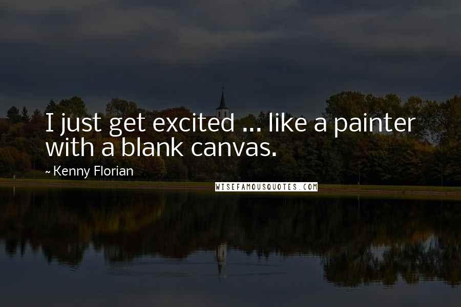 Kenny Florian quotes: I just get excited ... like a painter with a blank canvas.