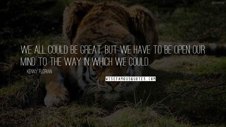 Kenny Florian quotes: We all could be great, but we have to be open our mind to the way in which we could.