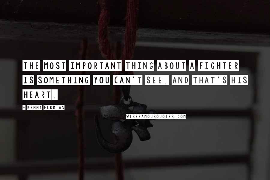 Kenny Florian quotes: The most important thing about a fighter is something you can't see, and that's his heart.