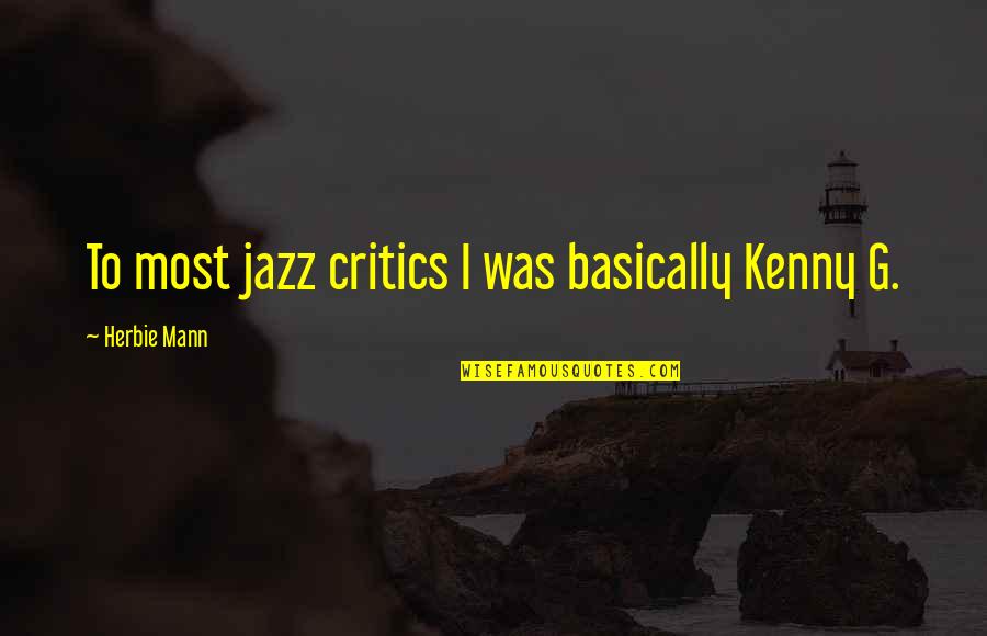 Kenny G Quotes By Herbie Mann: To most jazz critics I was basically Kenny Kenny G Quotes By Herbie Mann: To most jazz critics I was basically Kenny