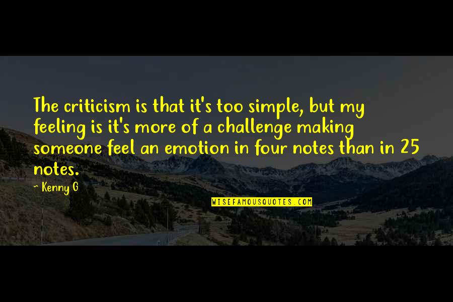 Kenny G Quotes By Kenny G: The criticism is that it's too simple, but Kenny G Quotes By Kenny G: The criticism is that it's too simple, but