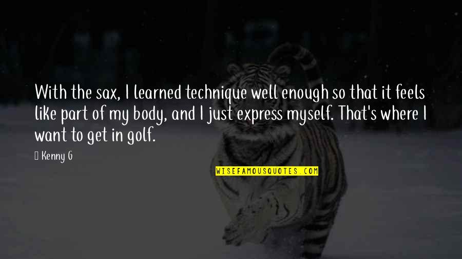 Kenny G Quotes By Kenny G: With the sax, I learned technique well enough Kenny G Quotes By Kenny G: With the sax, I learned technique well enough