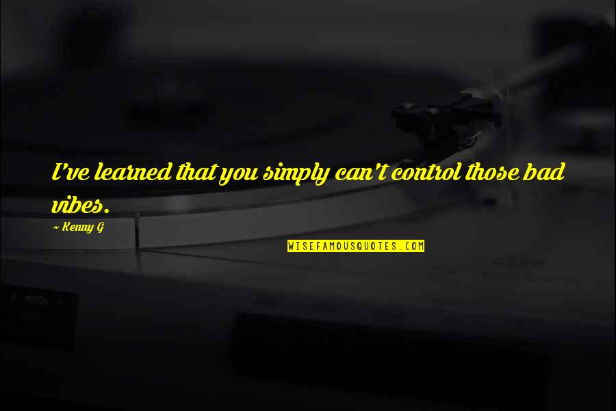 Kenny G Quotes By Kenny G: I've learned that you simply can't control those