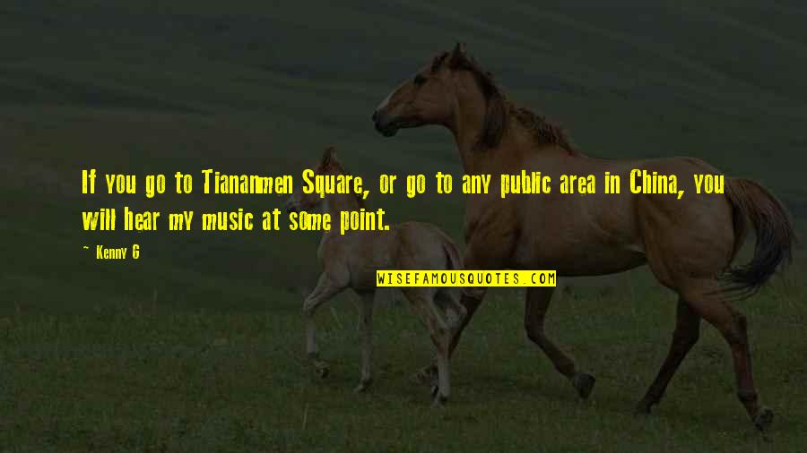 Kenny G Quotes By Kenny G: If you go to Tiananmen Square, or go Kenny G Quotes By Kenny G: If you go to Tiananmen Square, or go