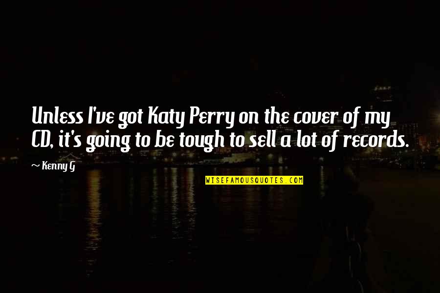 Kenny G Quotes By Kenny G: Unless I've got Katy Perry on the cover Kenny G Quotes By Kenny G: Unless I've got Katy Perry on the cover