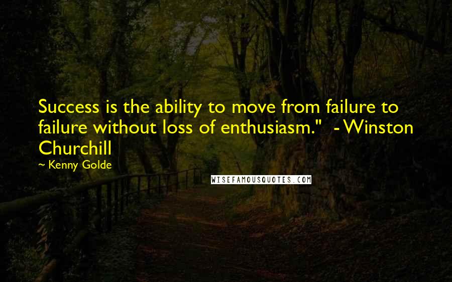 Kenny Golde quotes: Success is the ability to move from failure to failure without loss of enthusiasm." - Winston Churchill