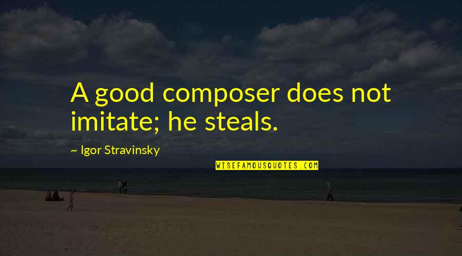 Kenny Goss Quotes By Igor Stravinsky: A good composer does not imitate; he steals.