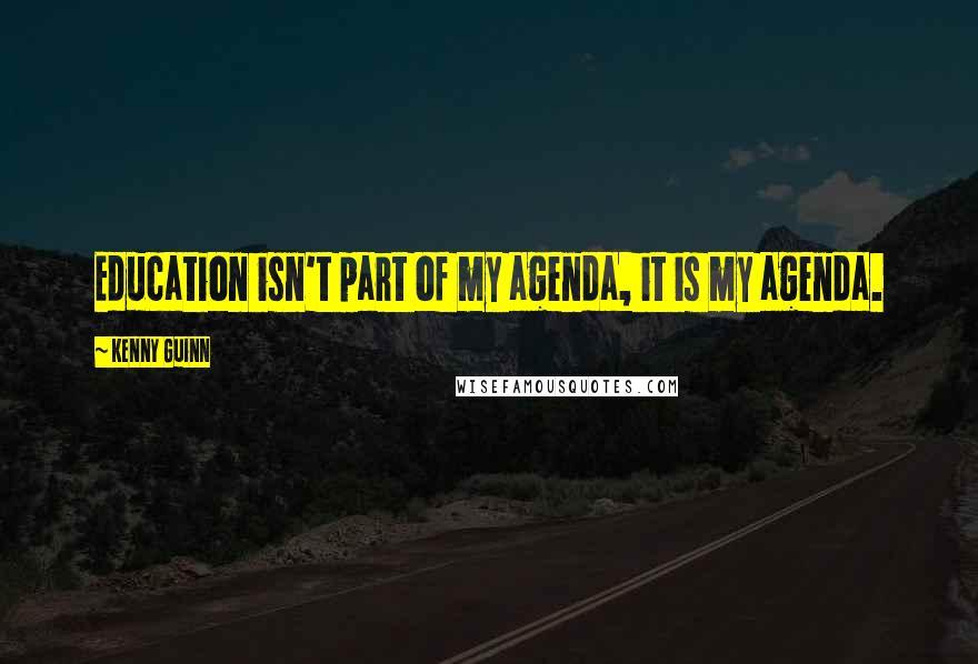 Kenny Guinn quotes: Education isn't part of my agenda, it is my agenda.