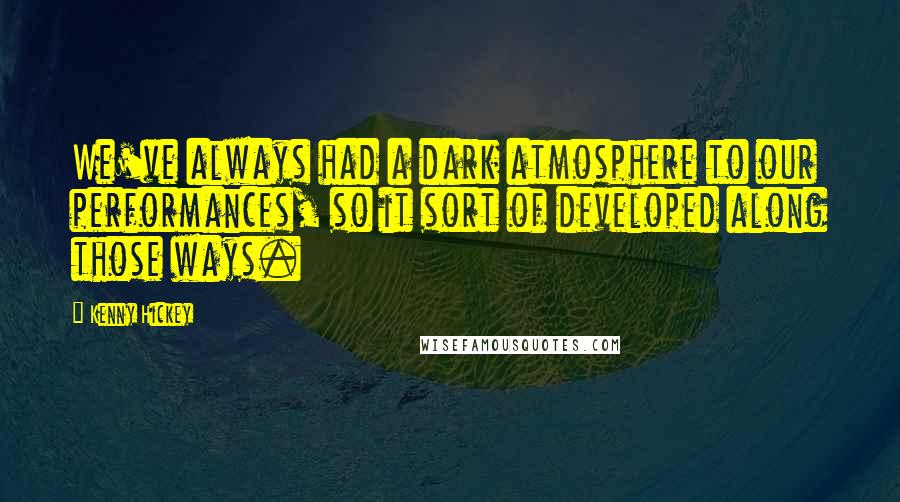 Kenny Hickey quotes: We've always had a dark atmosphere to our performances, so it sort of developed along those ways.