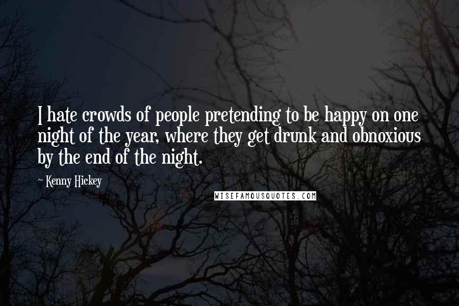 Kenny Hickey quotes: I hate crowds of people pretending to be happy on one night of the year, where they get drunk and obnoxious by the end of the night.