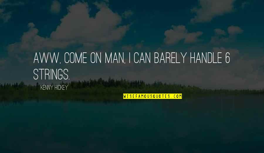 Kenny Hickey Quotes By Kenny Hickey: Aww, come on man, I can barely handle