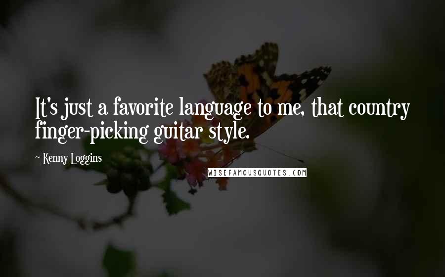 Kenny Loggins quotes: It's just a favorite language to me, that country finger-picking guitar style.
