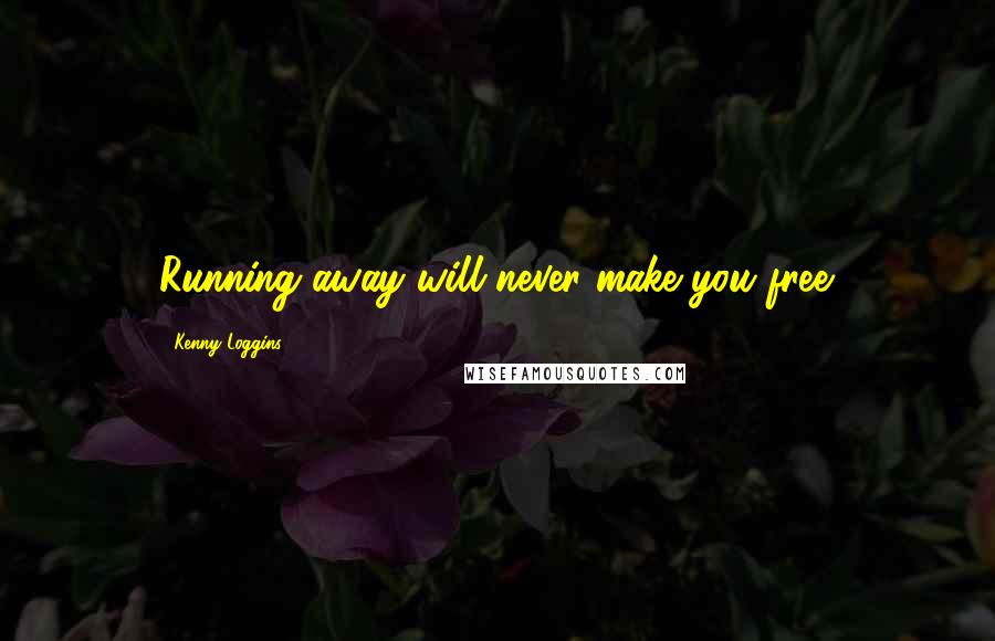 Kenny Loggins quotes: Running away will never make you free.