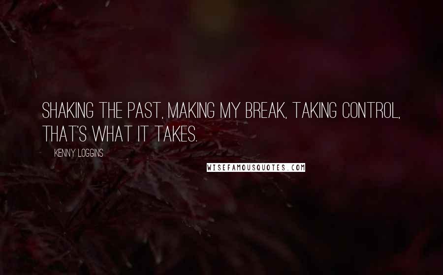 Kenny Loggins quotes: Shaking the past, making my break, taking control, that's what it takes.