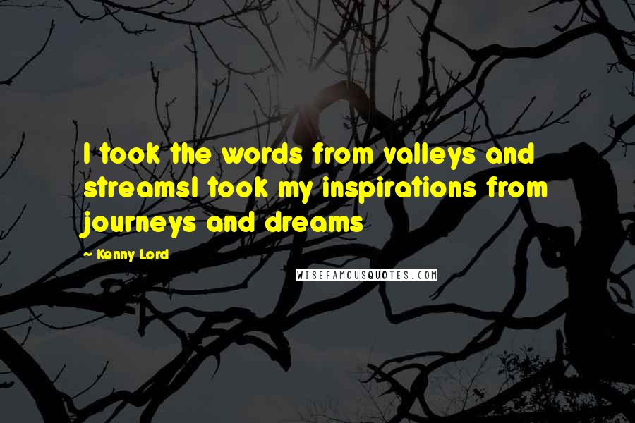 Kenny Lord quotes: I took the words from valleys and streamsI took my inspirations from journeys and dreams