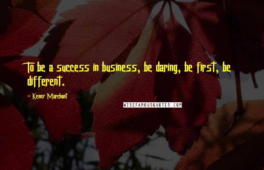Kenny Marchant quotes: To be a success in business, be daring, be first, be different.