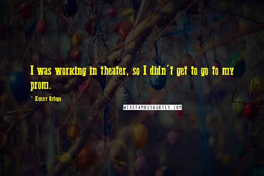 Kenny Ortega quotes: I was working in theater, so I didn't get to go to my prom.