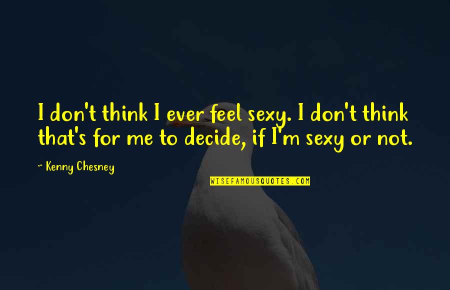 Kenny Quotes By Kenny Chesney: I don't think I ever feel sexy. I Kenny Quotes By Kenny Chesney: I don't think I ever feel sexy. I