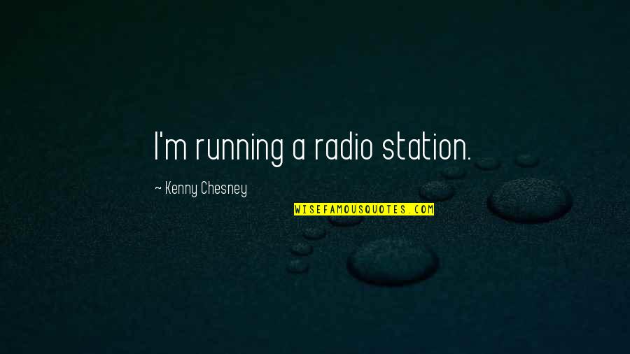 Kenny Quotes By Kenny Chesney: I'm running a radio station. Kenny Quotes By Kenny Chesney: I'm running a radio station.