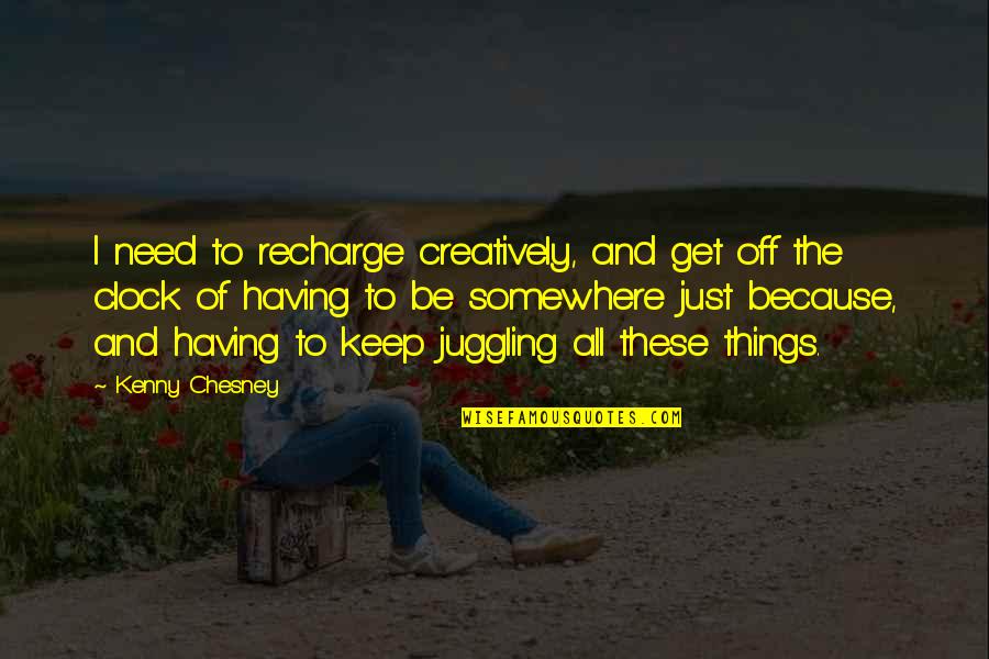 Kenny Quotes By Kenny Chesney: I need to recharge creatively, and get off Kenny Quotes By Kenny Chesney: I need to recharge creatively, and get off