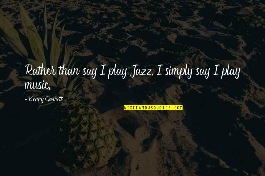 Kenny Quotes By Kenny Garrett: Rather than say I play Jazz, I simply