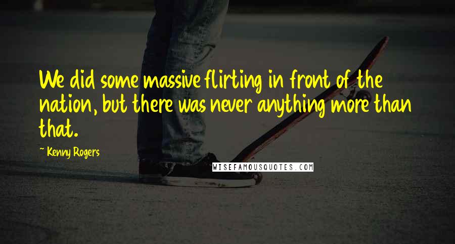 Kenny Rogers quotes: We did some massive flirting in front of the nation, but there was never anything more than that.