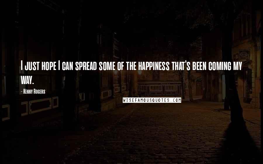Kenny Rogers quotes: I just hope I can spread some of the happiness that's been coming my way.