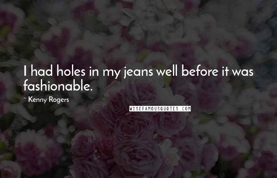 Kenny Rogers quotes: I had holes in my jeans well before it was fashionable.