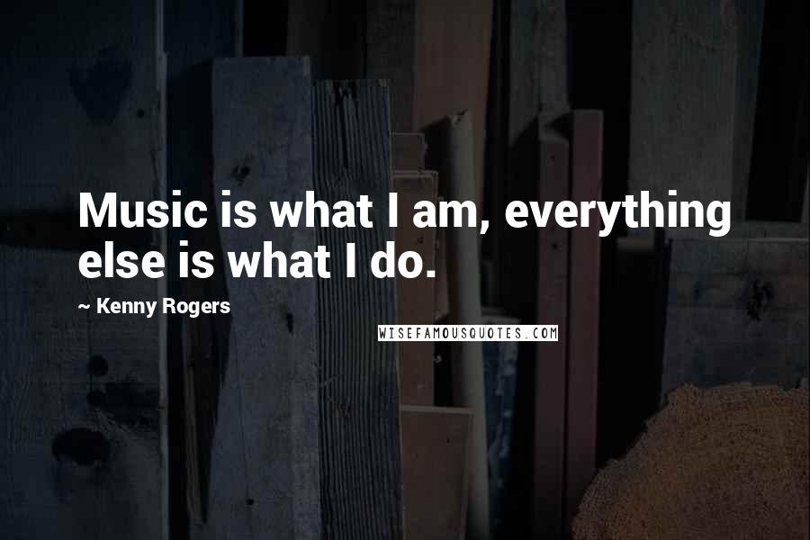 Kenny Rogers quotes: Music is what I am, everything else is what I do.