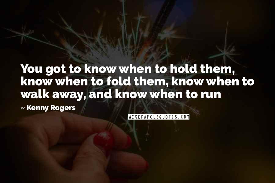Kenny Rogers quotes: You got to know when to hold them, know when to fold them, know when to walk away, and know when to run